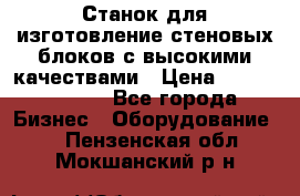  Станок для изготовление стеновых блоков с высокими качествами › Цена ­ 311 592 799 - Все города Бизнес » Оборудование   . Пензенская обл.,Мокшанский р-н